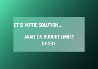 ET SI VOTRE SOLUTION ….
AVAIT UN BUDGET LIMITÉ 
DE 20 €
 