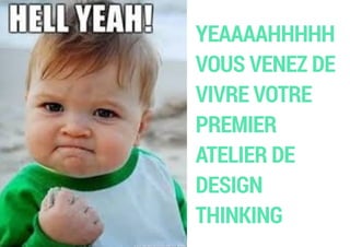 YEAAAAHHHHH
VOUS VENEZ DE
VIVRE VOTRE
PREMIER
ATELIER DE
DESIGN
THINKING
 