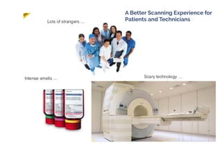5
A Better Scanning Experience for
Patients and Technicians
 