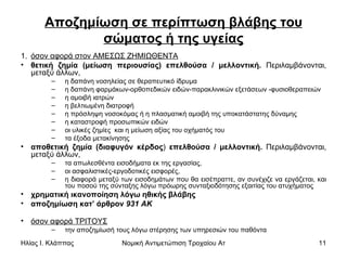 Αποζημίωση σε περίπτωση βλάβης του σώματος ή της υγείας όσον αφορά στον ΑΜΕΣΩΣ ΖΗΜΙΩΘΕΝΤΑ θετική ζημία (μείωση περιουσίας)   επελθούσα / μελλοντική.  Περιλαμβάνονται, μεταξύ άλλων,  η δαπάνη νοσηλείας σε θεραπευτικό ίδρυμα η δαπάνη φαρμάκων-ορθοπεδικών ειδών-παρακλινικών εξετάσεων -φυσιοθεραπειών η αμοιβή ιατρών η βελτιωμένη διατροφή η πρόσληψη νοσοκόμας ή η πλασματική αμοιβή της υποκατάστατης δύναμης  η καταστροφή προσωπικών ειδών οι υλικές ζημίες  και η μείωση αξίας του οχήματός του τα έξοδα μετακίνησης  αποθετική ζημία (διαφυγόν κέρδος )  επελθούσα / μελλοντική.  Περιλαμβάνονται, μεταξύ άλλων,  τα απωλεσθέντα εισοδήματα εκ της εργασίας,  οι ασφαλιστικές-εργοδοτικές εισφορές, η διαφορά μεταξύ των εισοδημάτων που θα εισέπραττε, αν συνέχιζε να εργάζεται, και του ποσού της σύνταξης λόγω πρόωρης συνταξιοδότησης εξαιτίας του ατυχήματος  χρηματική ικανοποίηση λόγω ηθικής βλάβης αποζημίωση κατ’ άρθρον  931 ΑΚ όσον αφορά ΤΡΙΤΟΥΣ την αποζημίωσή τους λόγω στέρησης των υπηρεσιών του παθόντα  