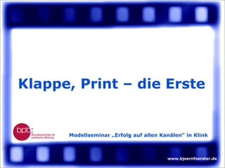 Klappe, Print – die Erste


      Modellseminar „Erfolg auf allen Kanälen“ in Klink



                                        www.bjoernfoerster.de