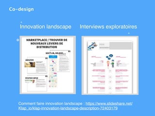 Innovation landscape Interviews exploratoires
Co-design
Comment faire innovation landscape : https://www.slideshare.net/
Klap_io/klap-innovation-landscape-description-72403179
 