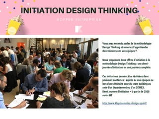 31
Vous avez entendu parler de la méthodologie
Design Thinking et aimeriez l’appréhender
directement avec vos équipes ?
Nous proposons deux offres d’initiation à la
méthodologie Design Thinking : une demi-
journée d’initiation ou une journée complète.
Ces initiations peuvent être réalisées dans
plusieurs contextes : auprès de vos équipes ou
lors d’un séminaire pour du team building au
sein d’un département ou d’un COMEX.
Demi journée d’initiation – à partir de 2500
euros HT
http://www.klap.io/atelier-design-sprint/
 