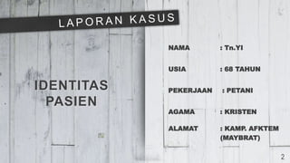 IDENTITAS
PASIEN
NAMA : Tn.YI
USIA : 68 TAHUN
PEKERJAAN : PETANI
AGAMA : KRISTEN
ALAMAT : KAMP. AFKTEM
(MAYBRAT)
2
 