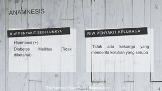 The Power of PowerPoint | thepopp.com 4
Hipertensi (+)
Diabetes Mellitus (Tidak
diketahui)
Tidak ada keluarga yang
menderita keluhan yang serupa
4
 