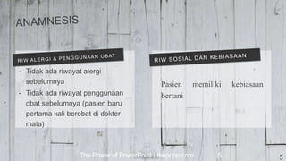The Power of PowerPoint | thepopp.com 5
- Tidak ada riwayat alergi
sebelumnya
- Tidak ada riwayat penggunaan
obat sebelumnya (pasien baru
pertama kali berobat di dokter
mata)
Pasien memiliki kebiasaan
bertani
5
 