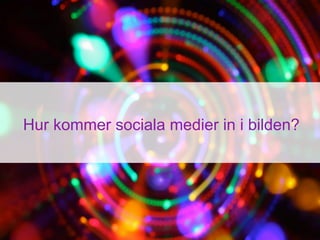 Hur kommer sociala medier in i bilden?
 