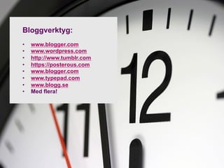 Bloggverktyg:
•    www.blogger.com
•    www.wordpress.com
•    http://www.tumblr.com
•    https://posterous.com
•    www.blogger.com
•    www.typepad.com
•    www.blogg.se
•    Med flera!
 
