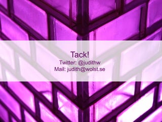 Tack!
 Twitter: @judithw
Mail: judith@wolst.se
 