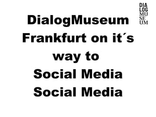 DialogMuseum Frankfurt on it´s way to  Social Media Social Media 