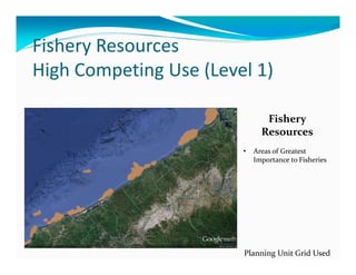 Fishery Resources
High Competing Use (Level 1)

                               Fishery 
                              Resources
                        •   Areas of Greatest 
                            Importance to Fisheries




                        Planning Unit Grid Used
 