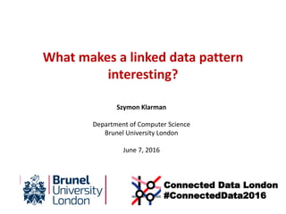 What makes a linked data pattern
interesting?
Szymon Klarman
Department of Computer Science
Brunel University London
June 7, 2016
Connected Data London
#ConnectedData2016
 