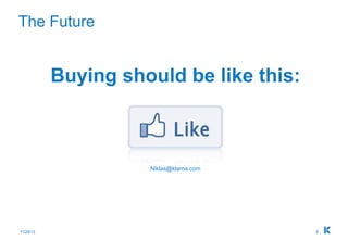 The Future


           Buying should be like this:



                     Niklas@klarna.com




11/28/12                                 9
 