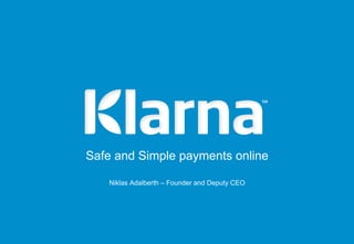 Safe and Simple payments online

   Niklas Adalberth – Founder and Deputy CEO
 