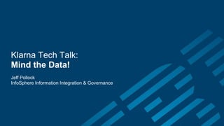 Klarna Tech Talk:
Mind the Data!
Jeff Pollock
InfoSphere Information Integration & Governance
 