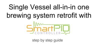 Single Vessel all-in-in one
brewing system retrofit with
step by step guide
 