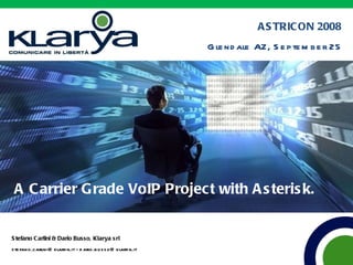 A Carrier Grade VoIP Project with Asterisk.  ASTRICON 2008 Glendale AZ, September 25 Stefano Carlini & Dario Busso,  Klarya srl stefano.carlini@klarya.it - dario.busso@klarya.it 
