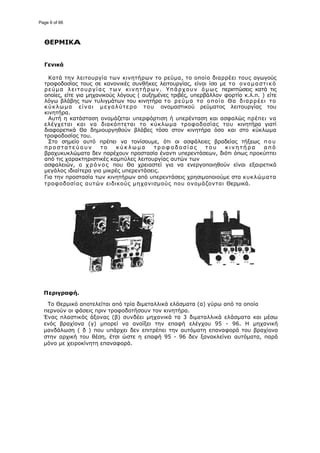 ΘΕΡΜΙΚΑ
Γενικά
Κατά την λειτουργία των κινητήρων το ρεύμα, το οποίο διαρρέει τους
τροφοδοσίας τους σε κανονικές συνθήκες λειτουργίας, είναι ίσο με
ρεύμα λειτουργίας των κινητήρων. Υπάρχουν όμως
οποίες, είτε για μηχανικούς λόγους
λόγω βλάβης των τυλιγμάτων του κινητήρα
κύκλωμα είναι μεγαλύτερο του
κινητήρα.
Αυτή η κατάσταση ονομάζεται υπερφόρτιση ή υπερένταση κ
ελέγχεται και να διακόπτεται το κύκλωμα τροφοδοσίας του
διαφορετικά Θα δημιουργηθούν βλάβες τόσο στον κινητήρα
τροφοδοσίας του.
Στο σημείο αυτό πρέπει να τονίσουμε, ότι οι ασφάλειες βραδείας τήξεως
π ρ ο σ τ α τ ε ύ ο υ ν τ ο κ ύ κ λ ω μ α τ ρ ο φ ο δ ο σ ί α ς τ ο υ κ ι ν η τ ή ρ α α π ό
βραχυκυκλώματα δεν παρέχουν προστασία έναντι υπερεντάσεων, διότι όπως
από τις χαρακτηριστικές καμπύλες λειτουργίας αυτών των
ασφαλειών, ο χρόνος που Θα χρειαστεί
μεγάλος ιδιαίτερα για μικρές υπερεντάσεις.
Για την προστασία των κινητήρων από υπερεντάσεις χρησιμοποιούμε στα
τροφοδοσίας αυτών ειδικούς μηχανισμούς που ονομάζονται
Περιγραφή.
Το Θερμικό αποτελείται από τρία διμεταλλικά ελάσματα (α) γύρω από τα οποία
περνούν οι φάσεις πριν τροφοδοτήσουν τον κινητήρα.
Ένας πλαστικός άξονας (β) συνδέει μηχανικά τα 3 διμεταλλικά ελάσματα
ενός βραχίονα (γ) μπορεί να ανοίξει την επαφή ελέγχου 95
μανδάλωση ( δ ) που υπάρχει δεν επιτρέπει την αυτόματη
στην αρχική του θέση, έτσι ώστε η επαφή 95
μόνο με χειροκίνητη επαναφορά.
Κατά την λειτουργία των κινητήρων το ρεύμα, το οποίο διαρρέει τους
τροφοδοσίας τους σε κανονικές συνθήκες λειτουργίας, είναι ίσο με το ονομαστικό
ρεύμα λειτουργίας των κινητήρων. Υπάρχουν όμως περιπτώσεις κατά τις
οποίες, είτε για μηχανικούς λόγους ( αυξημένες τριβές, υπερβάλλον φορτίο κ.λ.π. ) είτε
λόγω βλάβης των τυλιγμάτων του κινητήρα το ρεύμα το οποίο Θα διαρρέει το
κύκλωμα είναι μεγαλύτερο του ονομαστικού ρεύματος λειτουργίας του
Αυτή η κατάσταση ονομάζεται υπερφόρτιση ή υπερένταση και ασφαλώς
ελέγχεται και να διακόπτεται το κύκλωμα τροφοδοσίας του
διαφορετικά Θα δημιουργηθούν βλάβες τόσο στον κινητήρα όσο και στο κύκλωμα
Στο σημείο αυτό πρέπει να τονίσουμε, ότι οι ασφάλειες βραδείας τήξεως
π ρ ο σ τ α τ ε ύ ο υ ν τ ο κ ύ κ λ ω μ α τ ρ ο φ ο δ ο σ ί α ς τ ο υ κ ι ν η τ ή ρ α α π ό
βραχυκυκλώματα δεν παρέχουν προστασία έναντι υπερεντάσεων, διότι όπως
από τις χαρακτηριστικές καμπύλες λειτουργίας αυτών των
που Θα χρειαστεί για να ενεργοποιηθούν
μεγάλος ιδιαίτερα για μικρές υπερεντάσεις.
Για την προστασία των κινητήρων από υπερεντάσεις χρησιμοποιούμε στα
τροφοδοσίας αυτών ειδικούς μηχανισμούς που ονομάζονται Θερμικά.
αποτελείται από τρία διμεταλλικά ελάσματα (α) γύρω από τα οποία
περνούν οι φάσεις πριν τροφοδοτήσουν τον κινητήρα.
νας πλαστικός άξονας (β) συνδέει μηχανικά τα 3 διμεταλλικά ελάσματα
ενός βραχίονα (γ) μπορεί να ανοίξει την επαφή ελέγχου 95 -
μανδάλωση ( δ ) που υπάρχει δεν επιτρέπει την αυτόματη επαναφορά του βραχίονα
στην αρχική του θέση, έτσι ώστε η επαφή 95 - 96 δεν ξανακλείνει αυτόματα, παρά
μόνο με χειροκίνητη επαναφορά.
Κατά την λειτουργία των κινητήρων το ρεύμα, το οποίο διαρρέει τους αγωγούς
το ονομαστικό
περιπτώσεις κατά τις
υπερβάλλον φορτίο κ.λ.π. ) είτε
το ρεύμα το οποίο Θα διαρρέει το
ονομαστικού ρεύματος λειτουργίας του
αι ασφαλώς πρέπει να
ελέγχεται και να διακόπτεται το κύκλωμα τροφοδοσίας του κινητήρα γιατί
όσο και στο κύκλωμα
Στο σημείο αυτό πρέπει να τονίσουμε, ότι οι ασφάλειες βραδείας τήξεως π ο υ
π ρ ο σ τ α τ ε ύ ο υ ν τ ο κ ύ κ λ ω μ α τ ρ ο φ ο δ ο σ ί α ς τ ο υ κ ι ν η τ ή ρ α α π ό
βραχυκυκλώματα δεν παρέχουν προστασία έναντι υπερεντάσεων, διότι όπως προκύπτει
για να ενεργοποιηθούν είναι εξαιρετικά
Για την προστασία των κινητήρων από υπερεντάσεις χρησιμοποιούμε στα κυκλώματα
Θερμικά.
αποτελείται από τρία διμεταλλικά ελάσματα (α) γύρω από τα οποία
νας πλαστικός άξονας (β) συνδέει μηχανικά τα 3 διμεταλλικά ελάσματα και μέσω
96. H μηχανική
επαναφορά του βραχίονα
δεν ξανακλείνει αυτόματα, παρά
Page 6 of 66
 