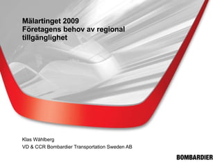 Mälartinget 2009 Företagens behov av regional tillgänglighet Klas Wåhlberg VD & CCR Bombardier Transportation Sweden AB 