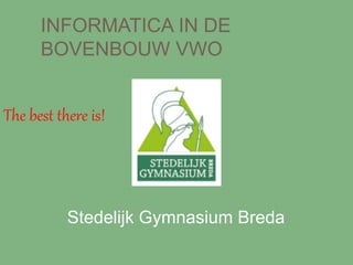INFORMATICA IN DE
BOVENBOUW VWO
Stedelijk Gymnasium Breda
The best there is!
 