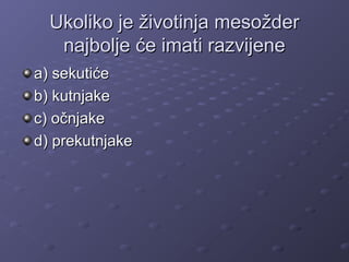 Ukoliko je životinja mesožderUkoliko je životinja mesožder
najbolje će imati razvijenenajbolje će imati razvijene
a) sekutićea) sekutiće
b) kutnjakeb) kutnjake
c) očnjakec) očnjake
d) prekutnjaked) prekutnjake
 