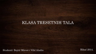 KLASA TRESETNIH TALA
Studenti: Bajrić Mirvet i Vilić Aladin Bihać 2014.
 