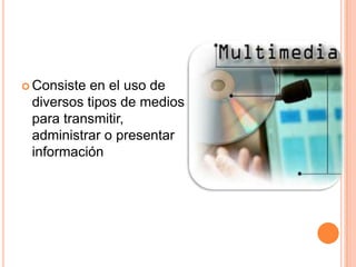 Consiste en el uso de diversos tipos de medios para transmitir, administrar o presentar información
