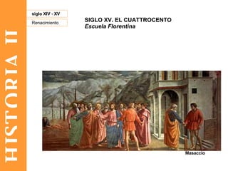 HISTORIA II Renacimiento siglo XIV - XV SIGLO XV. EL CUATTROCENTO Escuela Florentina Masaccio 