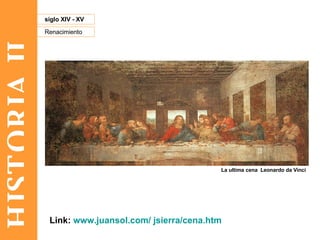 HISTORIA II Renacimiento siglo XIV - XV La ultima cena  Leonardo da Vinci Link:  www.juansol.com/ jsierra/cena.htm   
