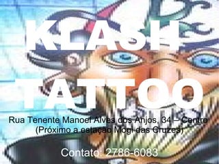 Rua Tenente Manoel Alves dos Anjos, 34 – Centro  (Próximo a estação Mogi das Cruzes) Contato: 2786-6083 KLASH  TATTOO 