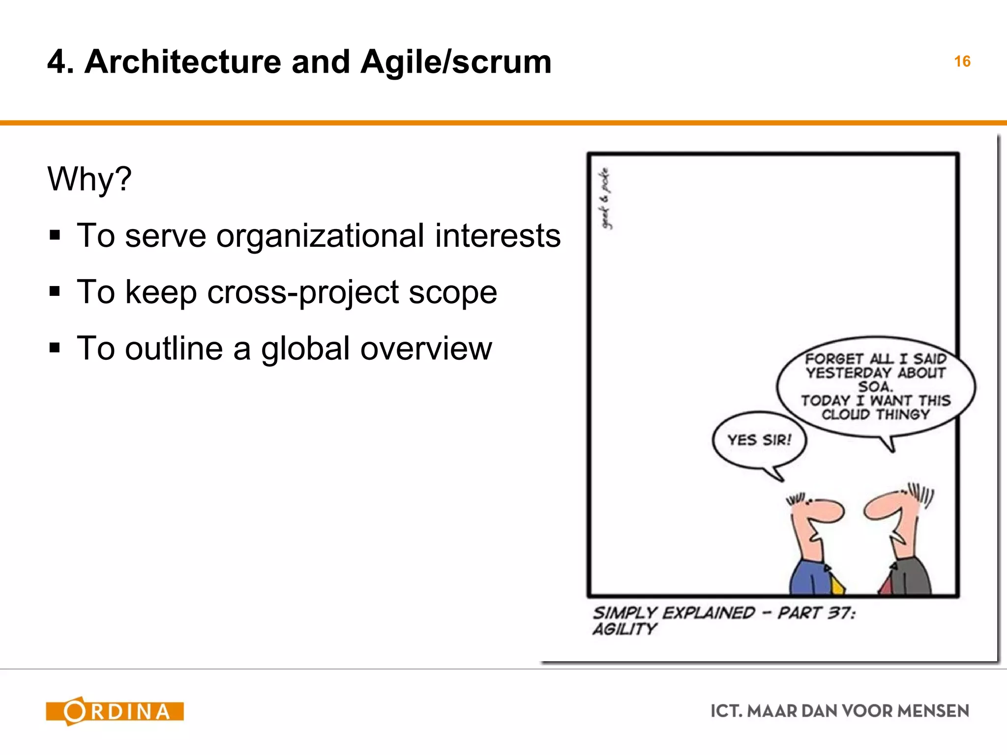 4. Architecture and Agile/scrum 
16 
Why? 
To serve organizational interests 
To keep cross-project scope 
To outline a global overview 
 