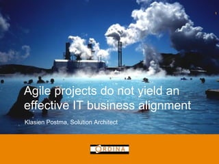 Klasien Postma, Solution Architect 
1 
Agile projects do not yield an effective IT business alignment  