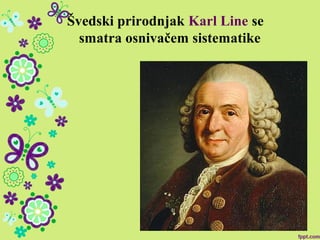 Švedski prirodnjak Karl Line se
smatra osnivačem sistematike
 