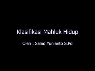 Klasifikasi Mahluk Hidup
Oleh : Sahid Yunianto S.Pd
 