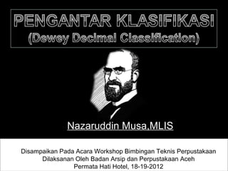 NNazaruddin Musa,MLIS

Disampaikan Pada Acara Workshop Bimbingan Teknis Perpustakaan
      Dilaksanan Oleh Badan Arsip dan Perpustakaan Aceh
                Permata Hati Hotel, 18-19-2012
 