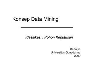 KonsepData Mining 
Klasifikasi: PohonKeputusan 
Bertalya 
UniversitasGunadarma 
2009  
