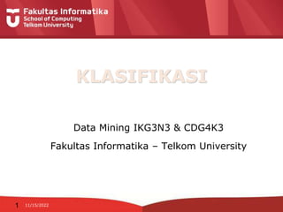 11/15/2022
KLASIFIKASI
Data Mining IKG3N3 & CDG4K3
Fakultas Informatika – Telkom University
1
 