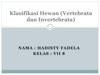 NAMA : HADISTY FADELA
KELAS : VII 8
Klasifikasi Hewan (Vertebrata
dan Invertebrata)
 