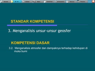 3. Menganalisis unsur-unsur geosfer
STANDAR KOMPETENSI
KOMPETENSI DASAR
3.2. Menganalisis atmosfer dan dampaknya terhadap kehidupan di
muka bumi
 