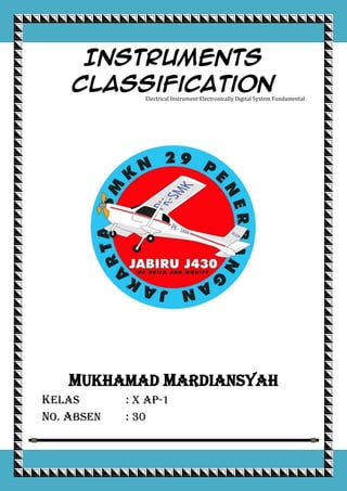 Instruments
Classification
Electrical Instrument Electronically Digital System Fundamental

Mukhamad Mardiansyah
Kelas
No. Absen

[Type text]

: X Ap-1
: 30

Page 0

 