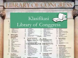 Klasifikasi
Library of Conggress
Oleh :
Riska Amelia (140213506040)
Umi Nida Shofiah (1402135644)
 