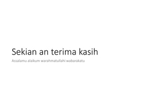 Sekian an terima kasih
Assalamu alaikum warahmatullahi wabarakatu
 