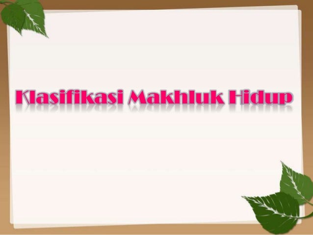 Klasifikasi Makhluk Hidup Klasifikasi Makhluk Hidup