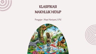 KLASIFIKASI
MAKHLUK HIDUP
Pengajar : Nispi Hariyani, S.Pd
 