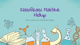 Klasifikasi Makhluk
Hidup
Here is where your presentation begins
 