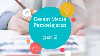 Desain Media
Pembelajaran
part 2
 