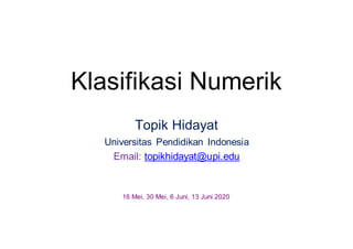 Klasifikasi Numerik
Topik Hidayat
Universitas Pendidikan Indonesia
Email: topikhidayat@upi.edu
16 Mei, 30 Mei, 6 Juni, 13 Juni 2020
 