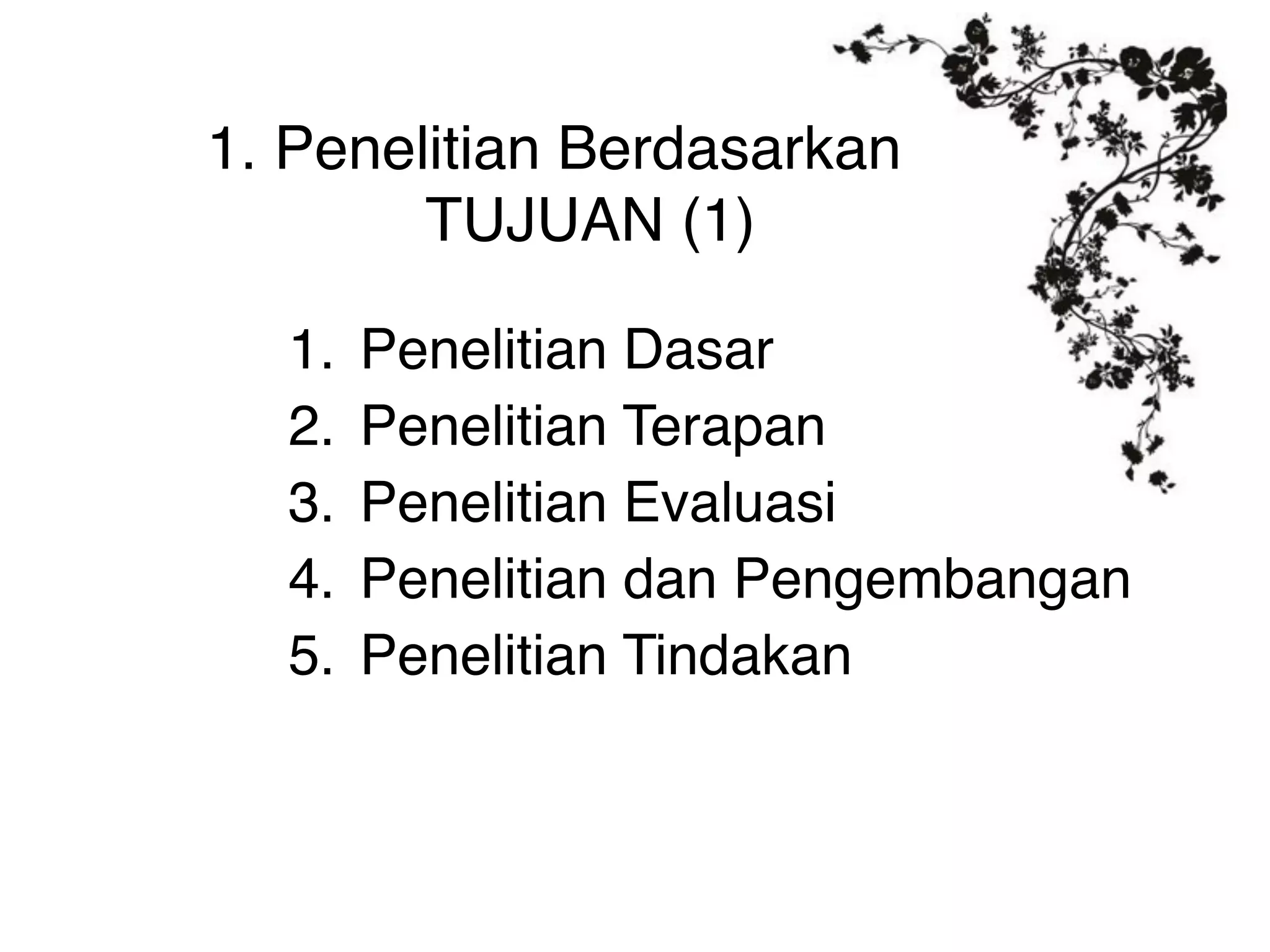 1. Penelitian Berdasarkan
        TUJUAN (1)

  1.   Penelitian Dasar
  2.   Penelitian Terapan
  3.   Penelitian Evaluasi
  4.   Penelitian dan Pengembangan
  5.   Penelitian Tindakan
 