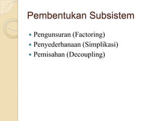 Pembentukan Subsistem
 Pengunsuran (Factoring)
 Penyederhanaan (Simplikasi)
 Pemisahan (Decoupling)
 