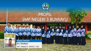 PROFIL
SMP NEGERI 3 BUMIAYU
Drs. Shodiqun
NIP. 19640215 199702 1 001
Kepala Sekolah
 